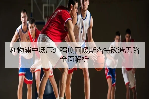 利物浦中场压迫强度回暖斯洛特改造思路全面解析