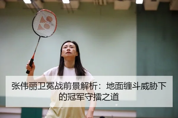 张伟丽卫冕战前景解析：地面缠斗威胁下的冠军守擂之道