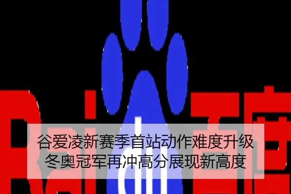 谷爱凌新赛季首站动作难度升级 冬奥冠军再冲高分展现新高度