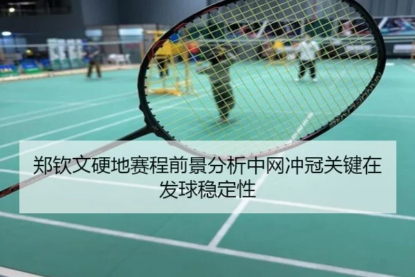 郑钦文硬地赛程前景分析中网冲冠关键在发球稳定性